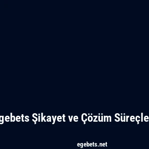 Egebets Şikayet ve Çözüm Süreçleri